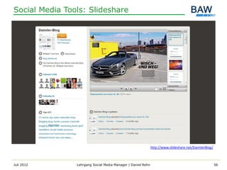 Social Media Tools: Slideshare




                                                              http://www.slideshare.net/DaimlerBlog/



Juli 2012       Lehrgang Social Media Manager | Daniel Rehn                                            56
 