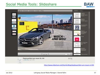 Social Media Tools: Slideshare




                             http://www.slideshare.net/DaimlerBlog/playboyartikel-zum-neuen-sl-350



Juli 2012       Lehrgang Social Media Manager | Daniel Rehn                                          57
 