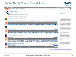 Social Media Tools: Soundcloud




                                                         http://soundcloud.com/justinfaustmusic/



Juli 2012      Lehrgang Social Media Manager | Daniel Rehn                                         64
 