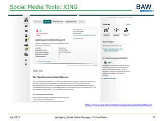 Social Media Tools: XING




                                       https://www.xing.com/companies/sparkassenverbandbayern



Juli 2012      Lehrgang Social Media Manager | Daniel Rehn                                      77
 