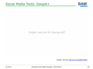 Social Media Tools: Google+




                                                   Google+: Sharing | http://youtu.be/dB4Et1Yg30c



Juli 2012      Lehrgang Social Media Manager | Daniel Rehn                                          90
 
