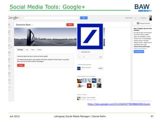 Social Media Tools: Google+




                                          https://plus.google.com/111156452778398863002/posts



Juli 2012      Lehrgang Social Media Manager | Daniel Rehn                                      97
 