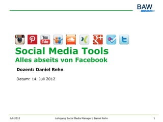 Social Media Tools
    Alles abseits von Facebook
     Dozent: Daniel Rehn

     Datum: 14. Juli 2012




Juli 2012               Lehrgang Social Media Manager | Daniel Rehn   1
 