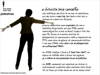 a futurista beia carvalho
palestras

Palestrante Futurista Beia Carvalho

suas referências são fruto de um mar de experiências,
que vão desde a road-trip São Paulo a New York, a
centenas de cidades em 30 países.
!
primeira empreitada como empresária foi com a
Naftalina Antiguidades, nos anos 1980, quando
comercializou bric-a-brac no Brasil, Europa e EUA. Nos
anos 90, dedica-se à carreira executiva de
planejamento de comunicação e volta a empreender em
1993, como sócia da agência de comunicação Grottera.
E nos anos 2000, como sócia e vp de planejamento
da multinacional TBWA.
!
em 2008 idealiza e funda a 5 Years From Now®, um
espaço de reflexão sobre o futuro dos negócios.
aí, o celeiro de seus poderosos temas de palestras.
!
em 2014, novamente nos surpreende ao dedicar-se
exclusivamente a palestrar sobre conteúdos deste século
XXI: os temas que estão dando um nó em nossas vidas!

 