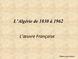 L’Algérie de 1830 à 1962


  L’œuvre Française


                      Cliquez pour avancer
 