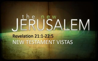 Revelation 21:1-22:5
NEW TESTAMENT VISTAS
 