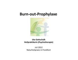 Burn-out-Prophylaxe




          Uta Gottschalk
  Heilpraktikerin (Psychotherapie)

             Juli 2012
    Naturheilpraxis in Frankfurt
 