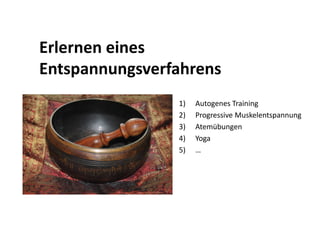 Erlernen eines
Entspannungsverfahrens
                1)   Autogenes Training
                2)   Progressive Muskelentspannung
                3)   Atemübungen
                4)   Yoga
                5)   …
 