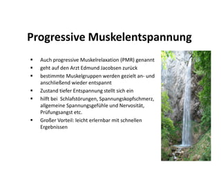 Progressive Muskelentspannung
  Auch progressive Muskelrelaxation (PMR) genannt
  geht auf den Arzt Edmund Jacobsen zurück...