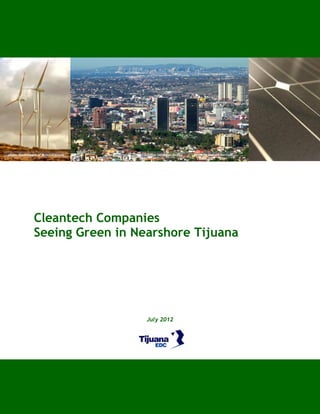 photo: Government of Baja California   Tijuana-San Diego Region   photo by Antonio Mercado




                Cleantech Companies
                Seeing Green in Nearshore Tijuana




                                        July 2012
 