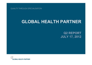GLOBAL HEALTH PARTNER

               Q2 REPORT
             JULY 17, 2012
 