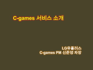 C-games 서비스 소개




                  LG유플러스
       C-games PM 신준영 차장
 