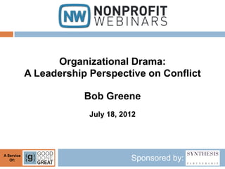Organizational Drama:
            A Leadership Perspective on Conflict

                        Bob Greene
                         July 18, 2012




A Service
   Of:                              Sponsored by:
 