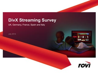 DivX Streaming Survey
UK, Germany, France, Spain and Italy



July 2012
 