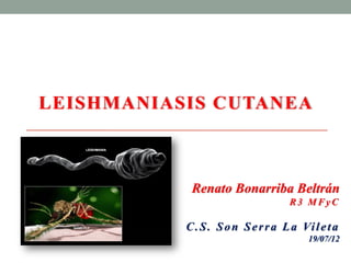 LEISHMANIASIS CUTANEA



            Renato Bonarriba Beltrán
                                    R3 MFyC

           C . S . S o n S e r r a L a Vi l e t a
                                         19/07/12
 