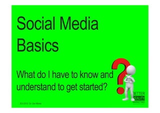 Social Media
Basics
What do I have to know and
understand to get started?
20.9.2012 Dr. Ute Hillmer
 
