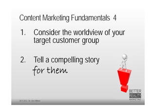 Content Marketing Fundamentals 4
 1. Consider the worldview of your
    target customer group

 2. Tell a compelling story
               for them

20.9.2012 Dr. Ute Hillmer
 