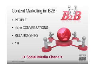 Content Marketing im B2B
• PEOPLE

• niche CONVERSATIONS

• RELATIONSHIPS

• n:n


                   → Social Media Chanels
20.9.2012 Dr. Ute Hillmer
 
