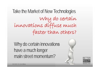 Take the Market of New Technologies
             Why do certain
   innovations diffuse much
          faster than others?

   Why do certain innovations
   have a much longer
   main street momentum?
20.9.2012 Dr. Ute Hillmer
 