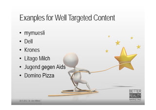 Exanples for Well Targeted Content
•    mymuesli
•    Dell
•    Krones
•    Litago Milch
•    Jugend gegen Aids
•    Domino Pizza



20.9.2012 Dr. Ute Hillmer
 