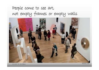 People come to see art,
not empty frames or empty walls


                            Content is the reason
                            people go to your site



20.9.2012 Dr. Ute Hillmer
 