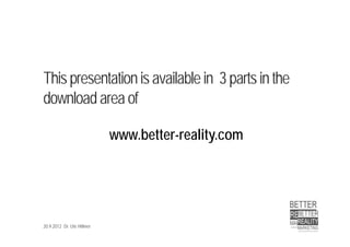 This presentation is available in 3 parts in the
download area of

                            www.better-reality.com




20.9.2012 Dr. Ute Hillmer
 