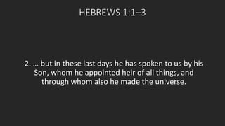 HEBREWS 1:1–3 
2. … but in these last days he has spoken to us by his 
Son, whom he appointed heir of all things, and 
through whom also he made the universe. 
 