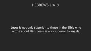 HEBREWS 1:4–9 
Jesus is not only superior to those in the Bible who 
wrote about Him; Jesus is also superior to angels. 
 
