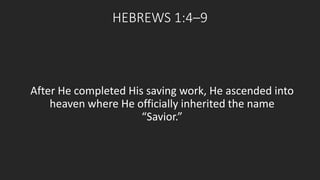 HEBREWS 1:4–9 
After He completed His saving work, He ascended into 
heaven where He officially inherited the name 
“Savior.” 
 