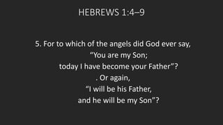 HEBREWS 1:4–9 
5. For to which of the angels did God ever say, 
“You are my Son; 
today I have become your Father”? 
. Or again, 
“I will be his Father, 
and he will be my Son”? 
 