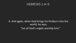 HEBREWS 1:4–9 
6. And again, when God brings his firstborn into the 
world, he says, 
“Let all God’s angels worship him.” 
 