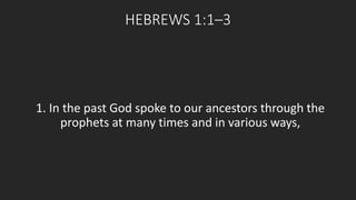 HEBREWS 1:1–3 
1. In the past God spoke to our ancestors through the 
prophets at many times and in various ways, 
 
