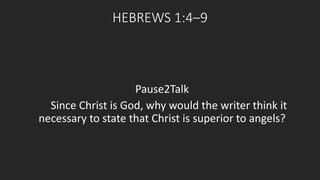 HEBREWS 1:4–9 
Pause2Talk 
Since Christ is God, why would the writer think it 
necessary to state that Christ is superior to angels? 
 