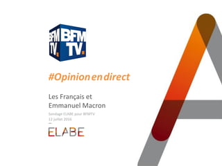 #Opinion.en.direct
Les Français et
Emmanuel Macron
Sondage ELABE pour BFMTV
12 juillet 2016
 