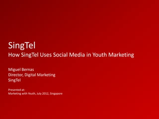 SingTel
How SingTel Uses Social Media in Youth Marketing

Miguel Bernas
Director, Digital Marketing
SingTel

Presented at:
Marketing with Youth, July 2012, Singapore
 