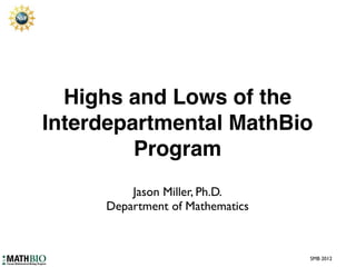 Highs and Lows of the
Interdepartmental MathBio
         Program
         Jason Miller, Ph.D.
     Department of Mathematics



                                 SMB 2012
 