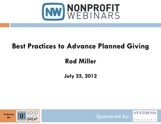 Best Practices to Advance Planned Giving
                      Rod Miller
                      July 25, 2012




A Service
   Of:                             Sponsored by:
 