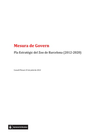 Mesura de Govern
Pla Estratègic del Zoo de Barcelona (2012-2020)




Consell Plenari 25 de juliol de 2012
 