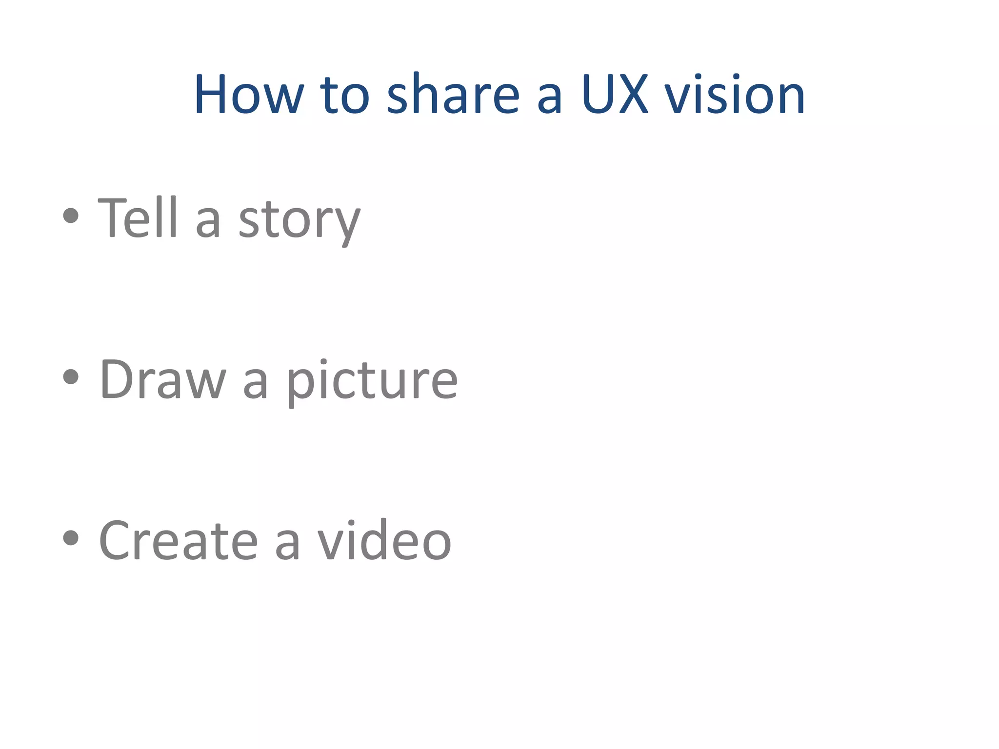 How to share a UX vision

• Tell a story

• Draw a picture

• Create a video
 