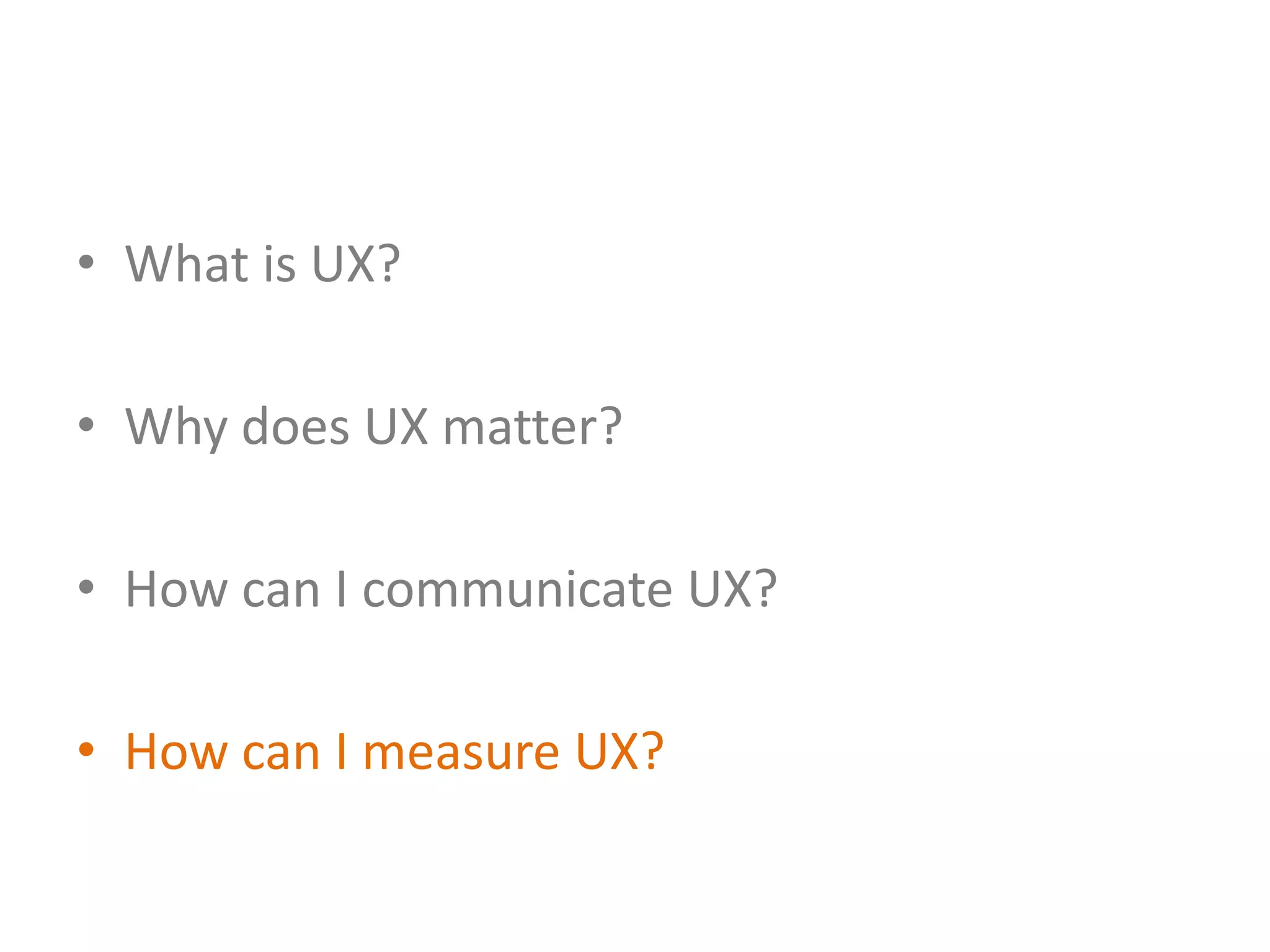 • What is UX?

• Why does UX matter?

• How can I communicate UX?

• How can I measure UX?
 