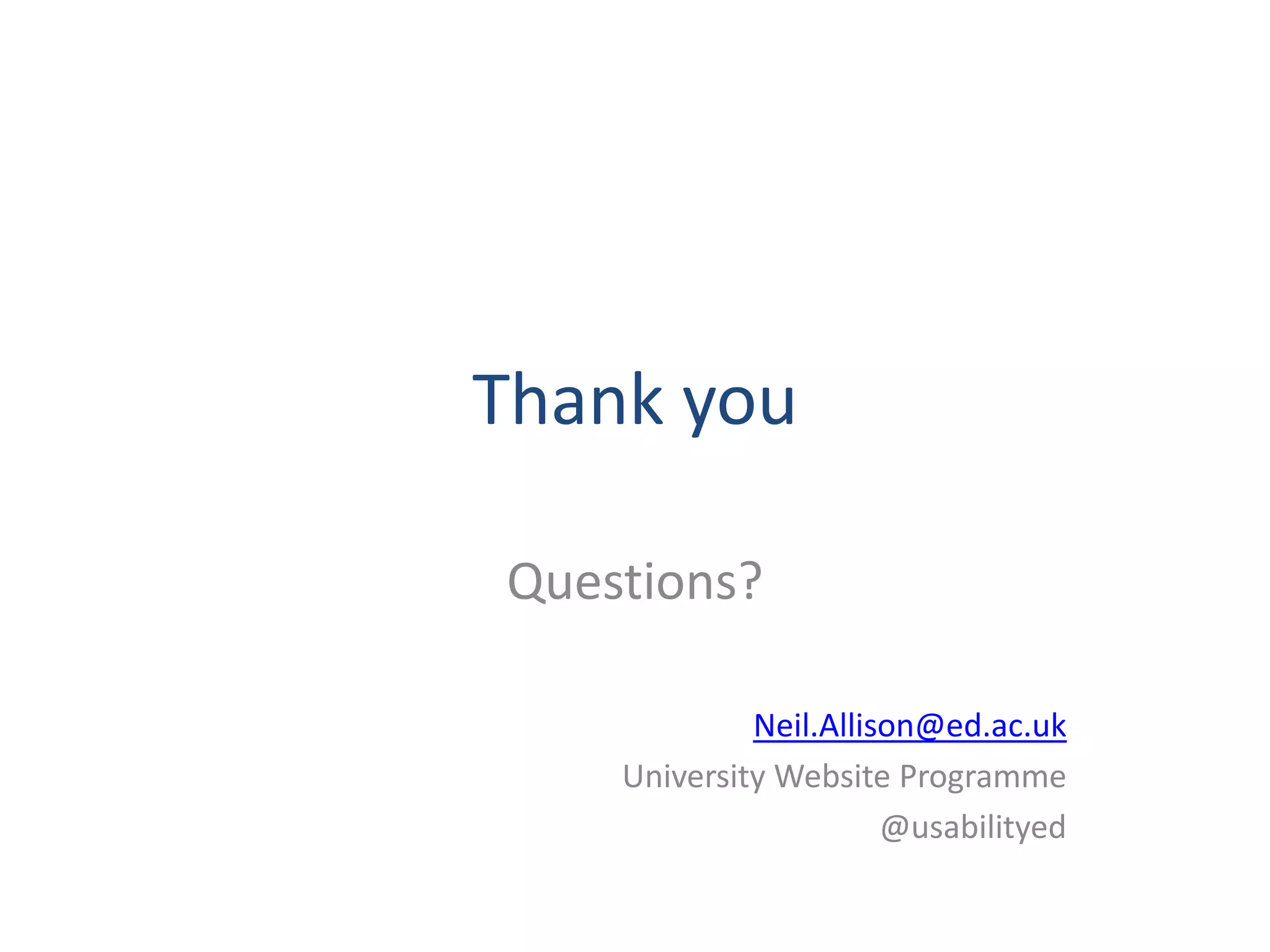 Thank you

Questions?

             Neil.Allison@ed.ac.uk
    University Website Programme
                       @usabilityed
 