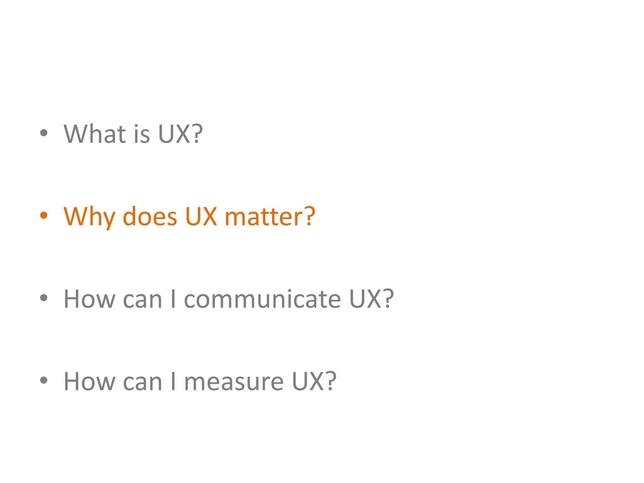 • What is UX?

• Why does UX matter?

• How can I communicate UX?

• How can I measure UX?
 