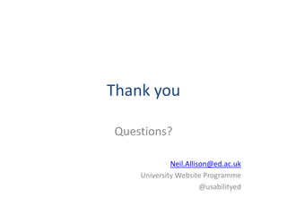 Thank you

Questions?

             Neil.Allison@ed.ac.uk
    University Website Programme
                       @usabilityed
 