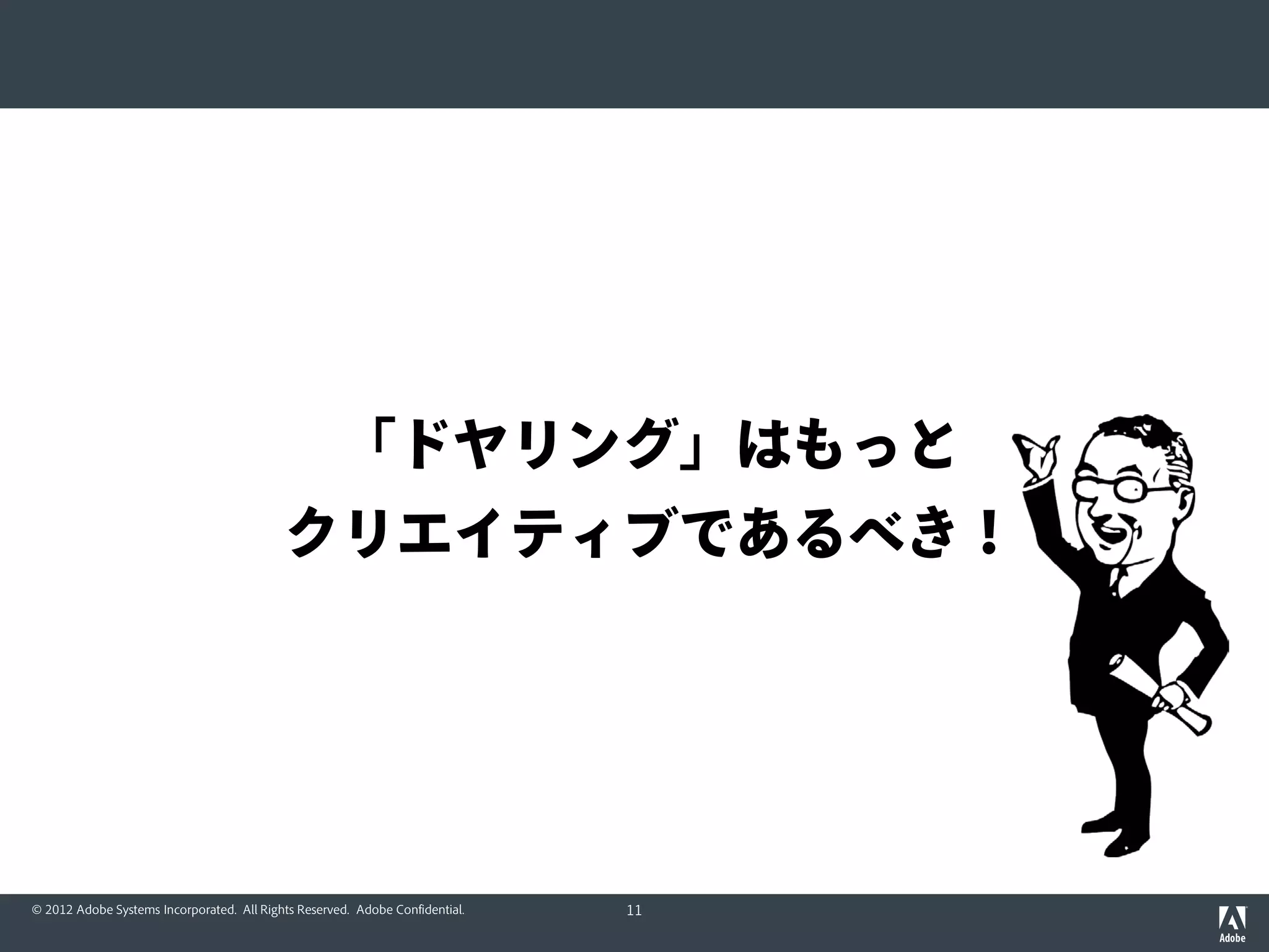 「ドヤリング」はもっと
                                           クリエイティブであるべき！




© 2012 Adobe Systems Incorporated. All Rights Reserved. Adobe Confidential.   11
 