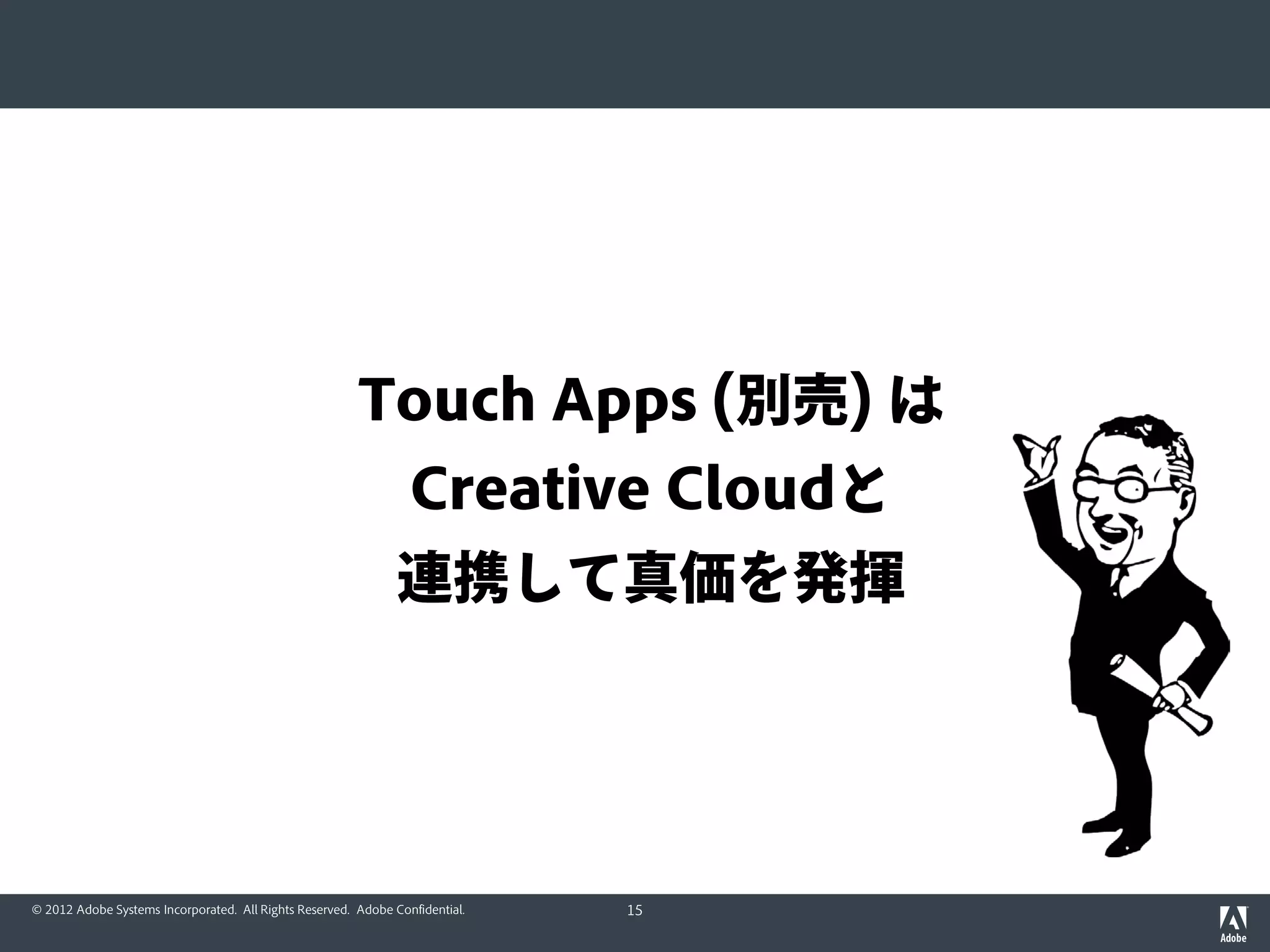 Touch Apps (別売) は
                                                                 Creative Cloudと
                                                               連携して真価を発揮




© 2012 Adobe Systems Incorporated. All Rights Reserved. Adobe Confidential.   15
 
