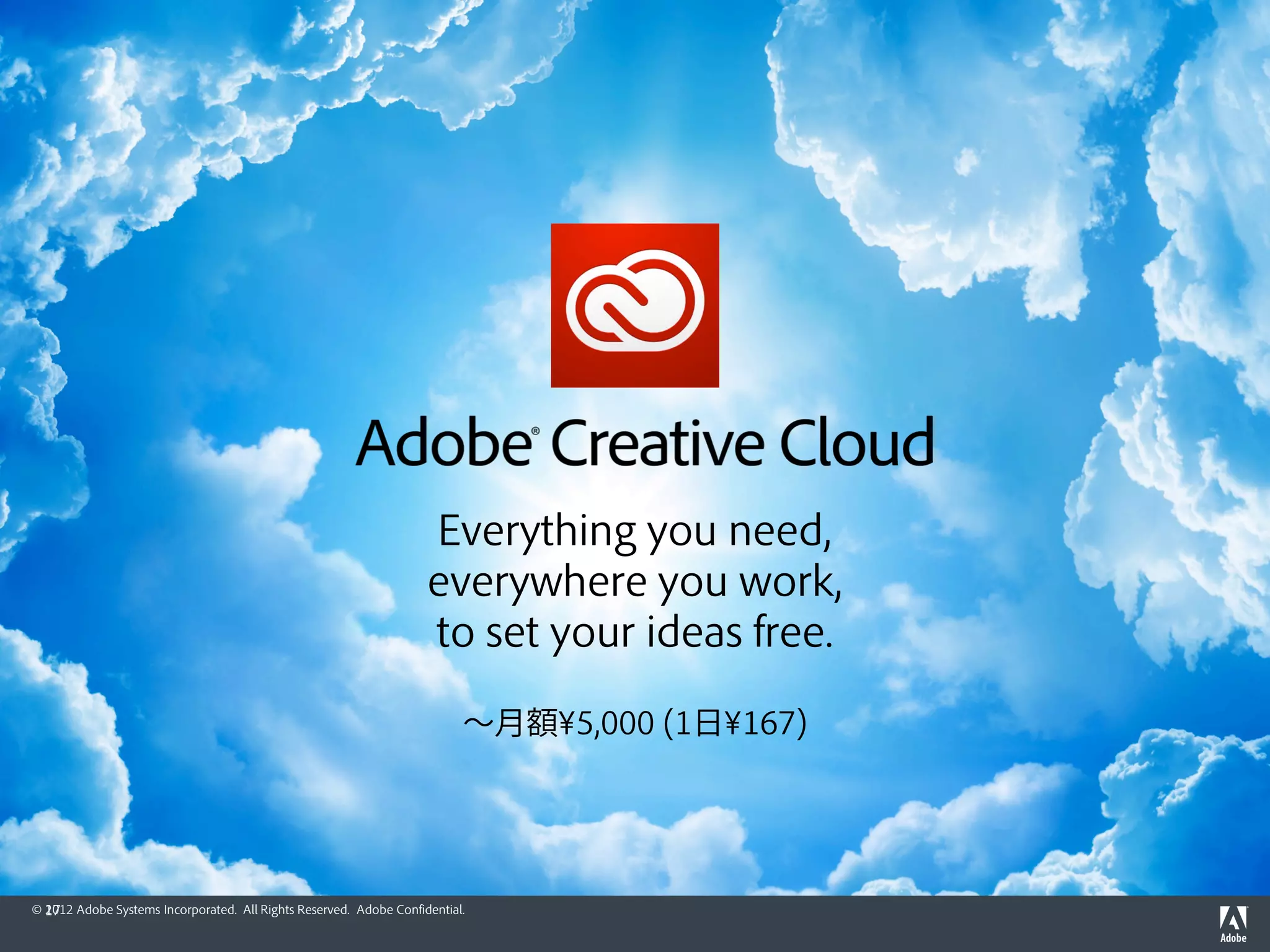 Everything you need,
                                                                  everywhere you work,
                                                                  to set your ideas free.

                                                                        〜月額¥5,000 (1日¥167)




© 17 Adobe Systems Incorporated. All Rights Reserved. Adobe Confidential.
  2012
 