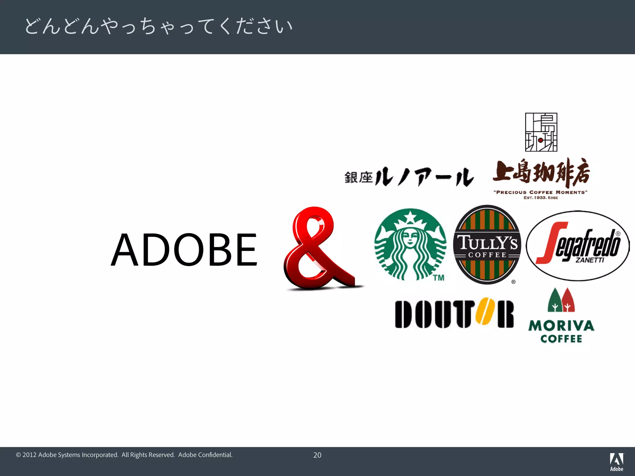 どんどんやっちゃってください




                                ADOBE



© 2012 Adobe Systems Incorporated. All Rights Reserved. Adobe Confidential.   20
 