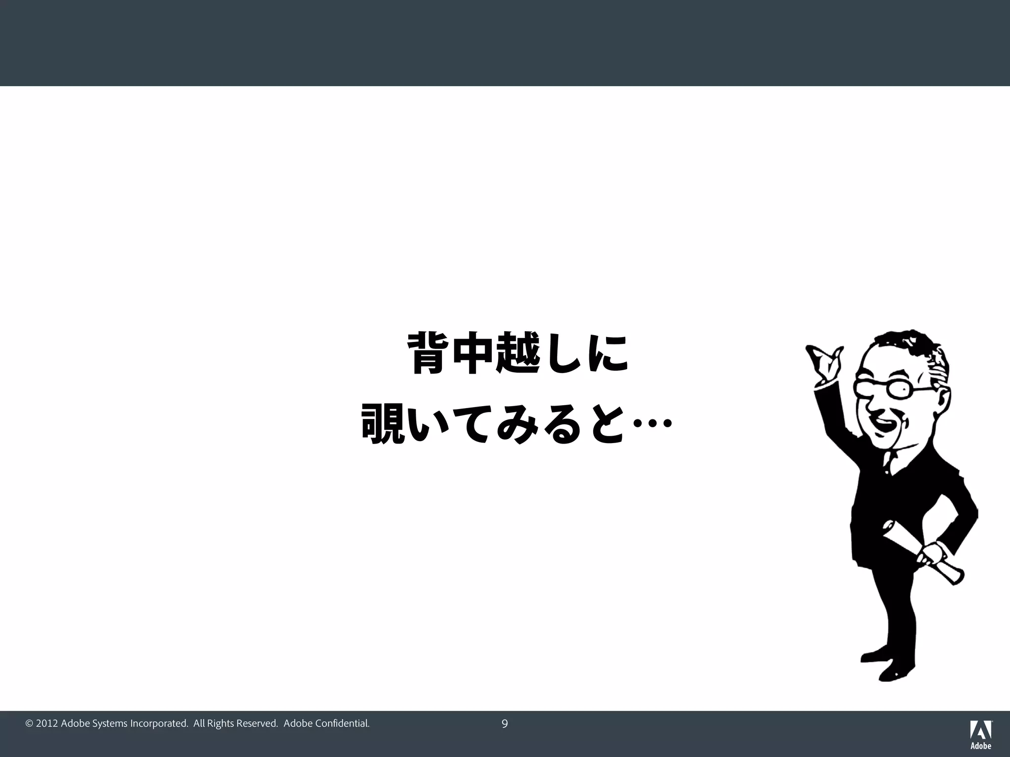 背中越しに
                                                                        覗いてみると…




© 2012 Adobe Systems Incorporated. All Rights Reserved. Adobe Confidential.     9
 