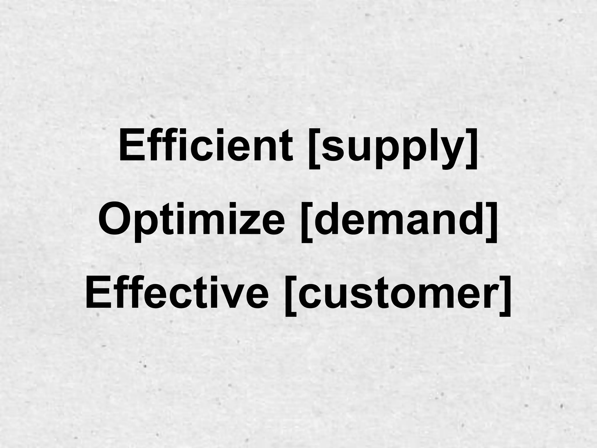 Efficient [supply]
Optimize [demand]
Effective [customer]
 