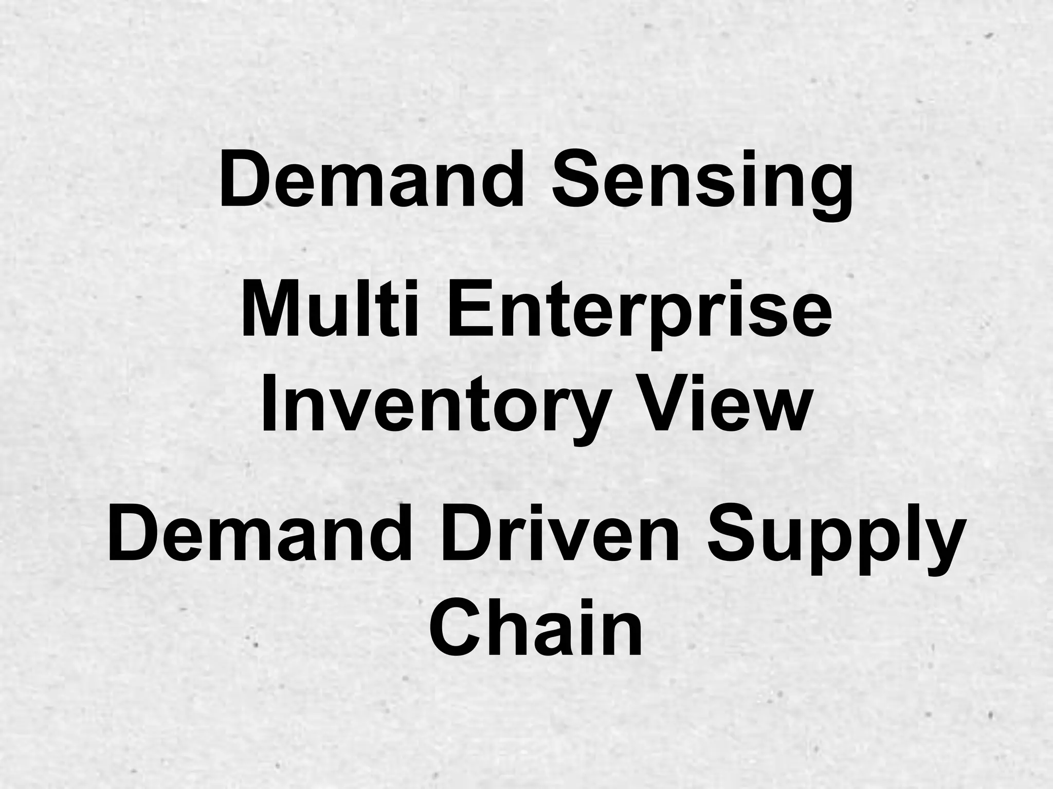 Demand Sensing
   Multi Enterprise
   Inventory View
Demand Driven Supply
      Chain
 